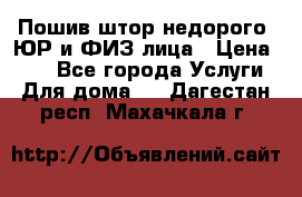 Пошив штор недорого. ЮР и ФИЗ лица › Цена ­ 50 - Все города Услуги » Для дома   . Дагестан респ.,Махачкала г.